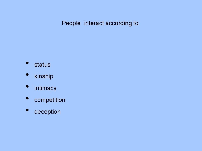 People interact according to: • • • status kinship intimacy competition deception 