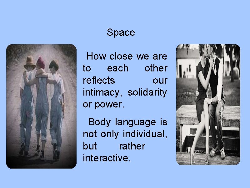 Space How close we are to each other reflects our intimacy, solidarity or power.