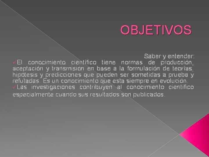 OBJETIVOS Saber y entender: üEl conocimiento científico tiene normas de producción, aceptación y transmisión