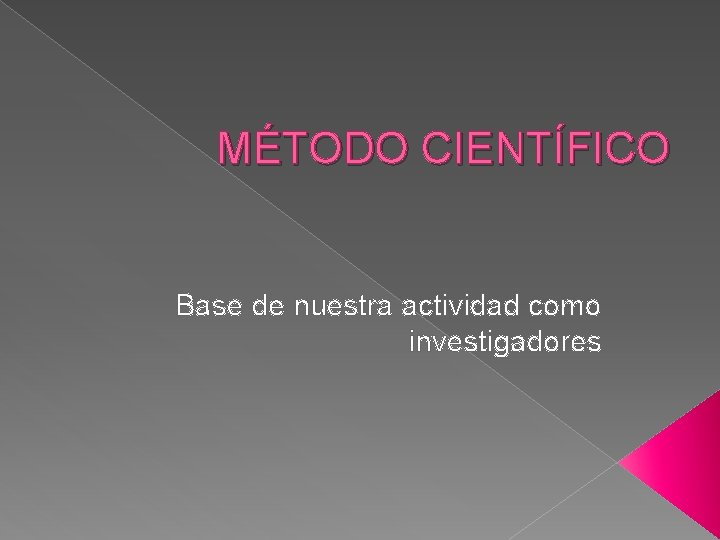 MÉTODO CIENTÍFICO Base de nuestra actividad como investigadores 