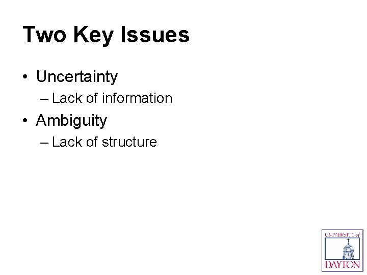 Two Key Issues • Uncertainty – Lack of information • Ambiguity – Lack of