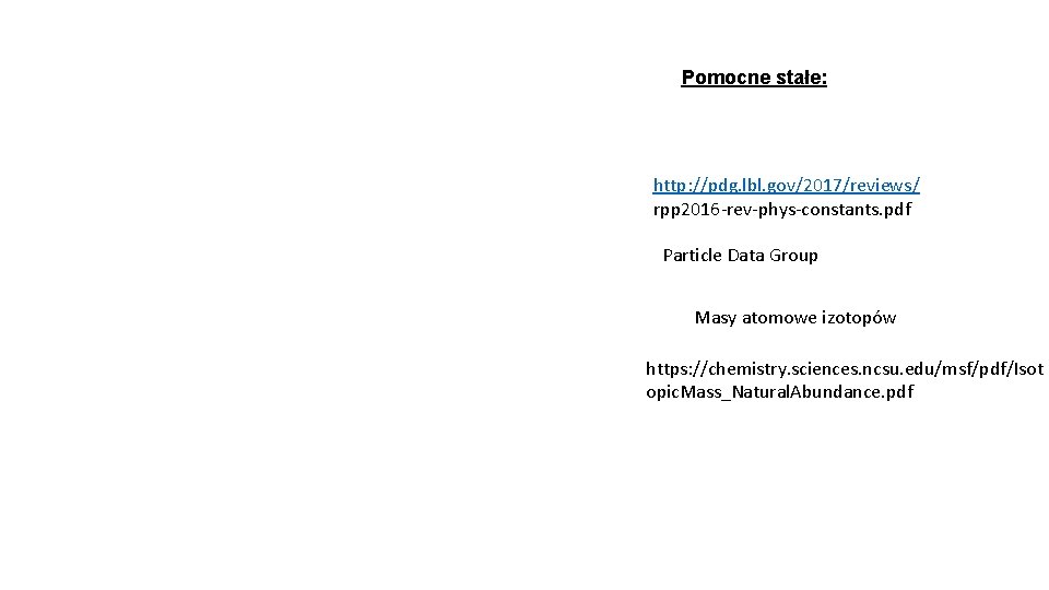 Pomocne stałe: http: //pdg. lbl. gov/2017/reviews/ rpp 2016 -rev-phys-constants. pdf Particle Data Group Masy