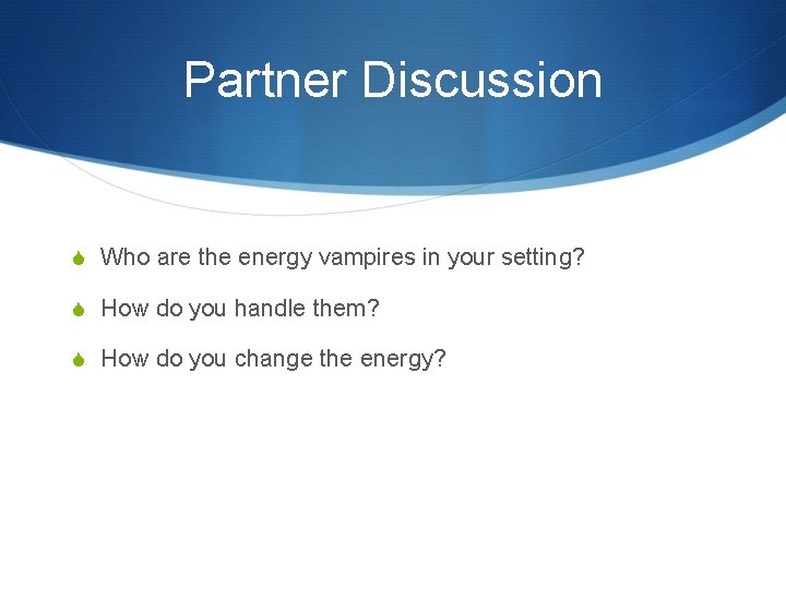Partner Discussion S Who are the energy vampires in your setting? S How do