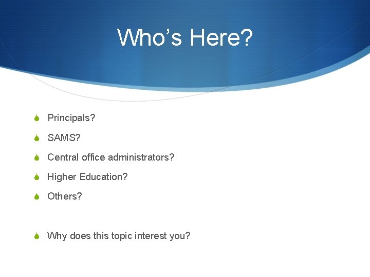 Who’s Here? S Principals? S SAMS? S Central office administrators? S Higher Education? S