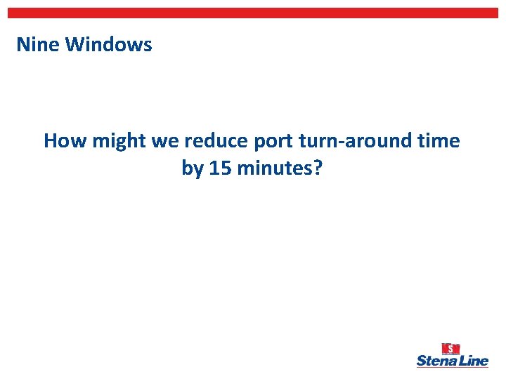 Nine Windows How might we reduce port turn-around time by 15 minutes? 