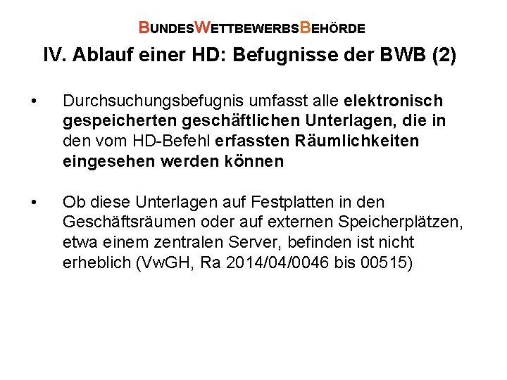 BUNDESWETTBEWERBSBEHÖRDE IV. Ablauf einer HD: Befugnisse der BWB (2) • Durchsuchungsbefugnis umfasst alle elektronisch