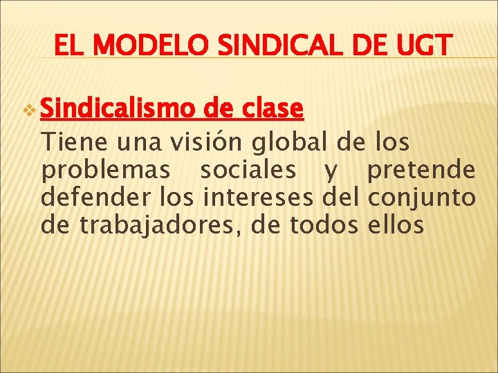 EL MODELO SINDICAL DE UGT v Sindicalismo de clase Tiene una visión global de