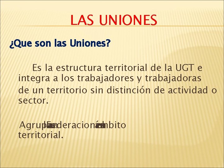 LAS UNIONES ¿Que son las Uniones? Es la estructura territorial de la UGT e