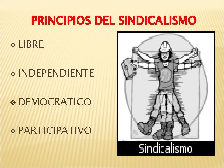 PRINCIPIOS DEL SINDICALISMO v LIBRE v INDEPENDIENTE v DEMOCRATICO v PARTICIPATIVO 