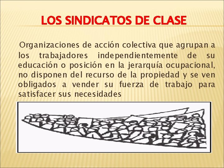 LOS SINDICATOS DE CLASE Organizaciones de acción colectiva que agrupan a los trabajadores independientemente