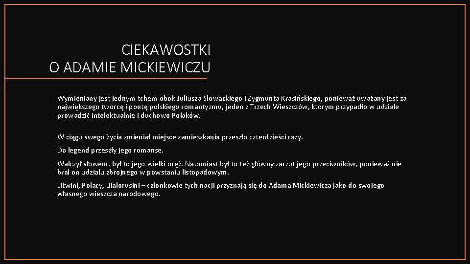 CIEKAWOSTKI O ADAMIE MICKIEWICZU Wymieniany jest jednym tchem obok Juliusza Słowackiego i Zygmunta Krasińskiego,