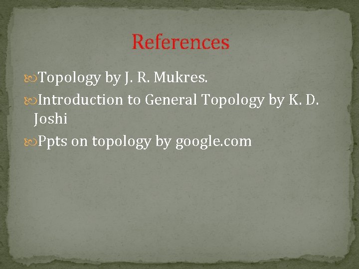 References Topology by J. R. Mukres. Introduction to General Topology by K. D. Joshi