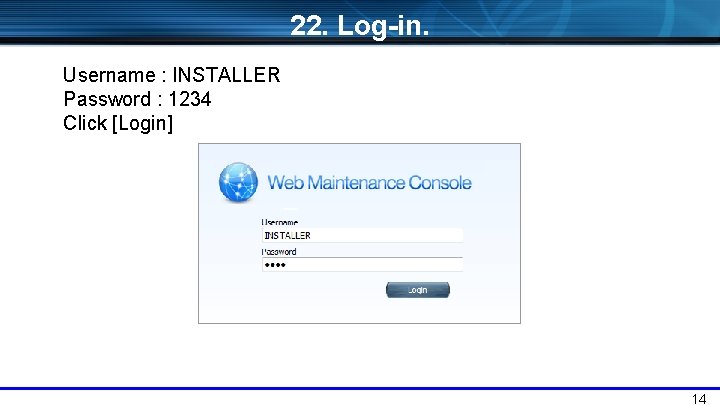 22. Log-in. Username : INSTALLER Password : 1234 Click [Login] 14 