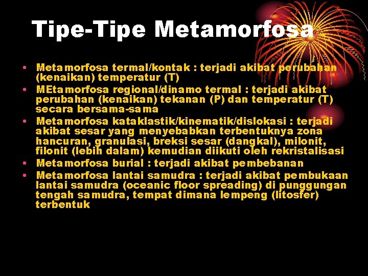 Tipe-Tipe Metamorfosa • Metamorfosa termal/kontak : terjadi akibat perubahan (kenaikan) temperatur (T) • MEtamorfosa