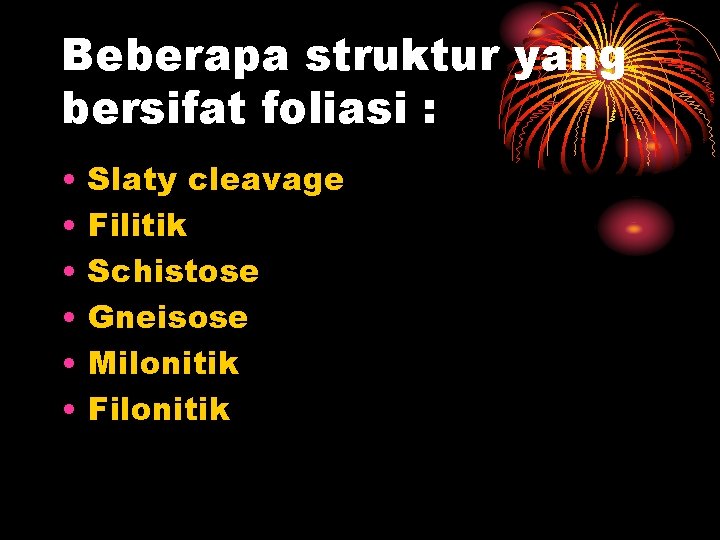 Beberapa struktur yang bersifat foliasi : • • • Slaty cleavage Filitik Schistose Gneisose