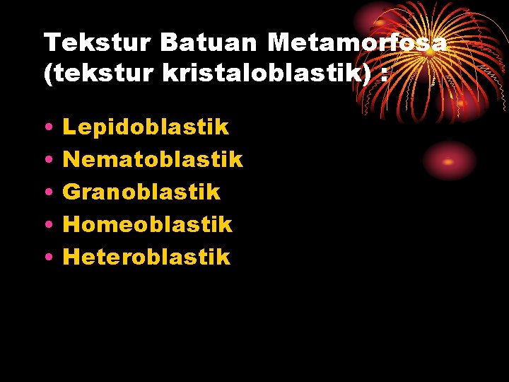 Tekstur Batuan Metamorfosa (tekstur kristaloblastik) : • • • Lepidoblastik Nematoblastik Granoblastik Homeoblastik Heteroblastik