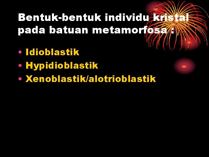 Bentuk-bentuk individu kristal pada batuan metamorfosa : • Idioblastik • Hypidioblastik • Xenoblastik/alotrioblastik 