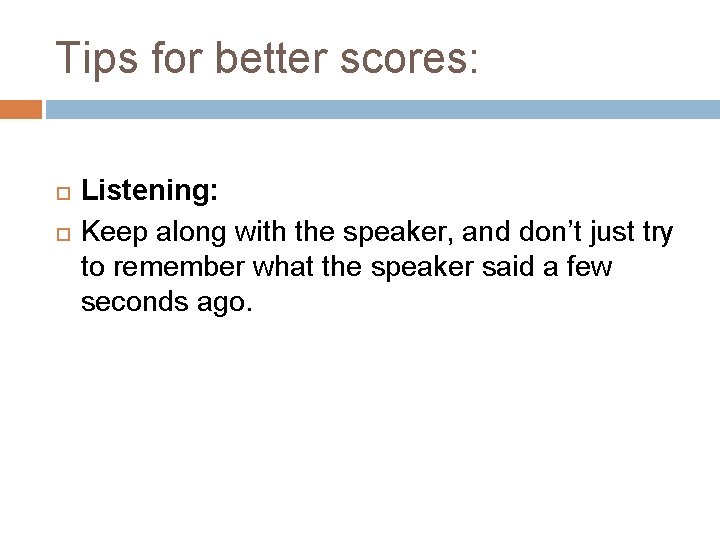 Tips for better scores: Listening: Keep along with the speaker, and don’t just try