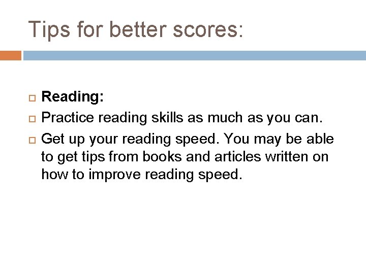 Tips for better scores: Reading: Practice reading skills as much as you can. Get