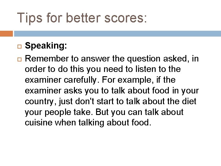 Tips for better scores: Speaking: Remember to answer the question asked, in order to