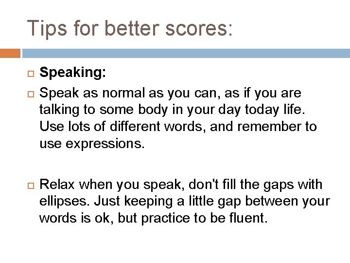 Tips for better scores: Speaking: Speak as normal as you can, as if you