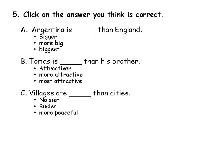 5. Click on the answer you think is correct. A. Argentina is _____ than