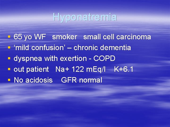 Hyponatremia § § § 65 yo WF smoker small cell carcinoma ‘mild confusion’ –