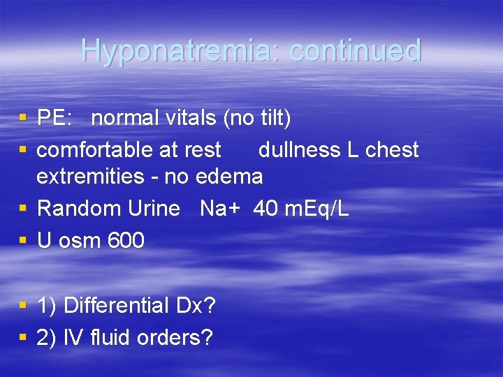 Hyponatremia: continued § PE: normal vitals (no tilt) § comfortable at rest dullness L