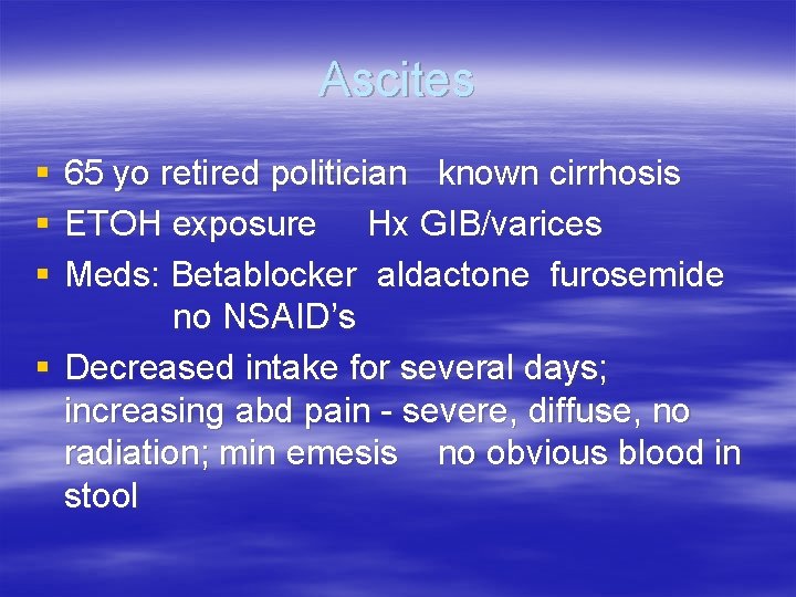 Ascites § § § 65 yo retired politician known cirrhosis ETOH exposure Hx GIB/varices