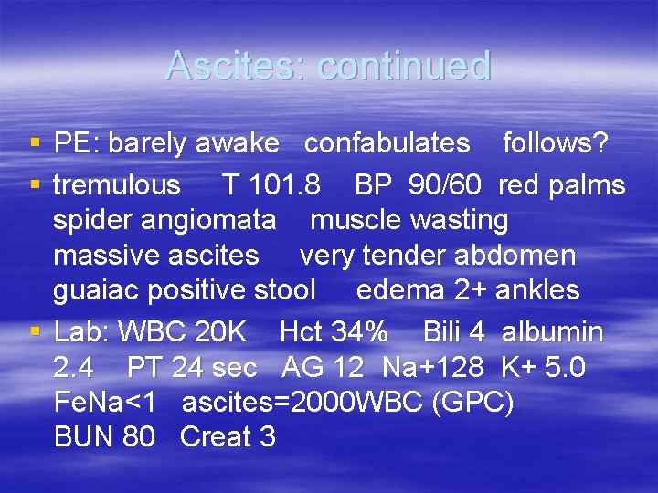 Ascites: continued § PE: barely awake confabulates follows? § tremulous T 101. 8 BP