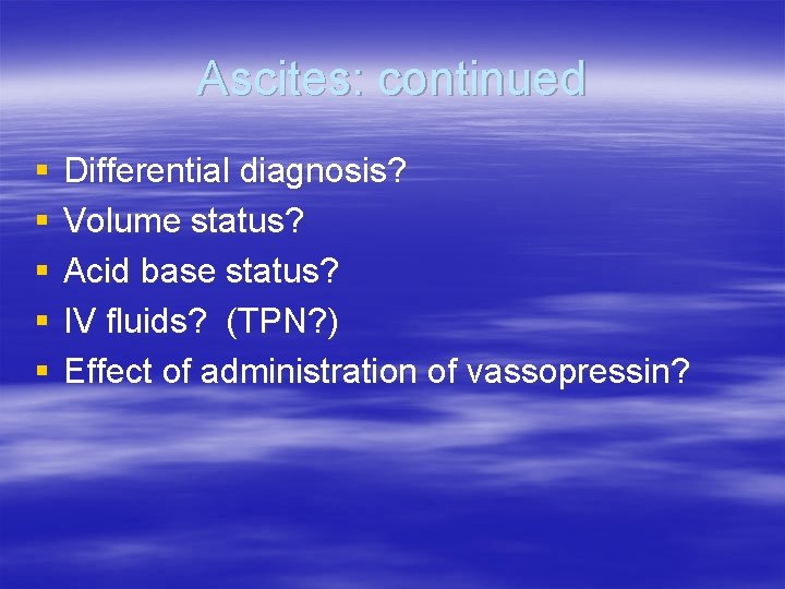 Ascites: continued § § § Differential diagnosis? Volume status? Acid base status? IV fluids?