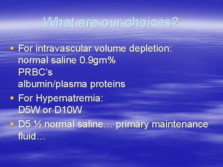 What are our choices? § For intravascular volume depletion: normal saline 0. 9 gm%