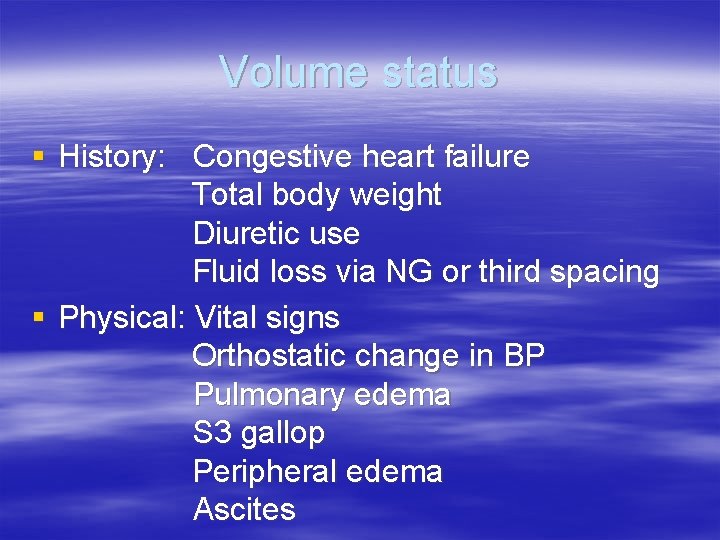 Volume status § History: Congestive heart failure Total body weight Diuretic use Fluid loss