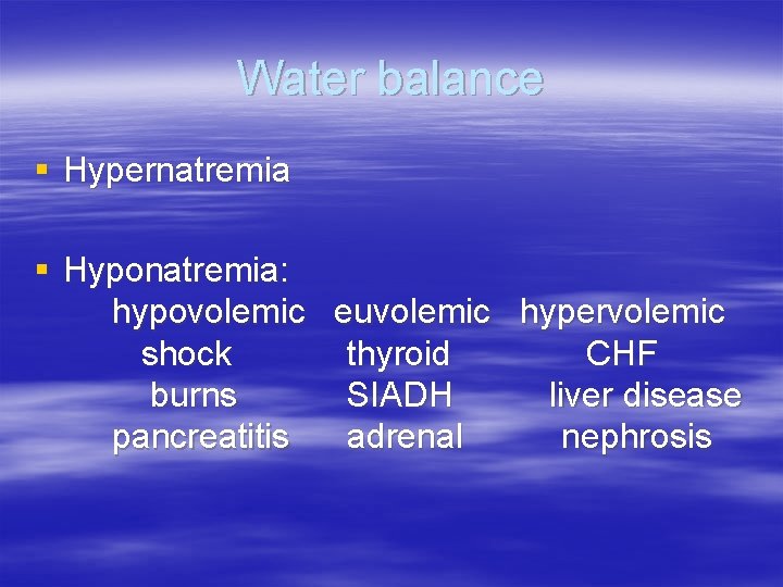 Water balance § Hypernatremia § Hyponatremia: hypovolemic euvolemic hypervolemic shock thyroid CHF burns SIADH