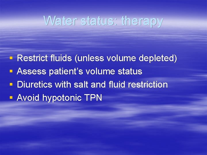 Water status: therapy § § Restrict fluids (unless volume depleted) Assess patient’s volume status