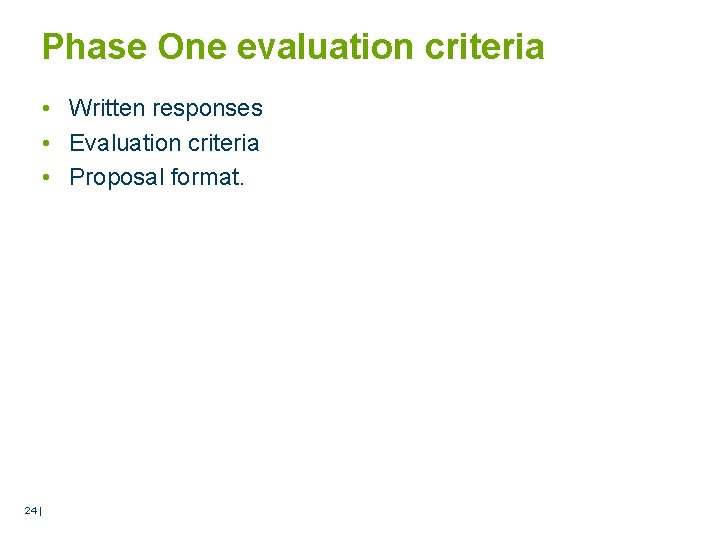 Phase One evaluation criteria • Written responses • Evaluation criteria • Proposal format. 24