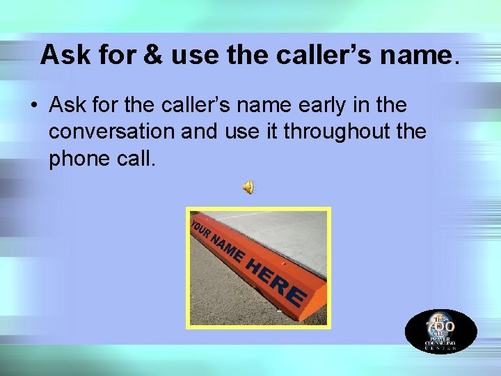 Ask for & use the caller’s name. • Ask for the caller’s name early