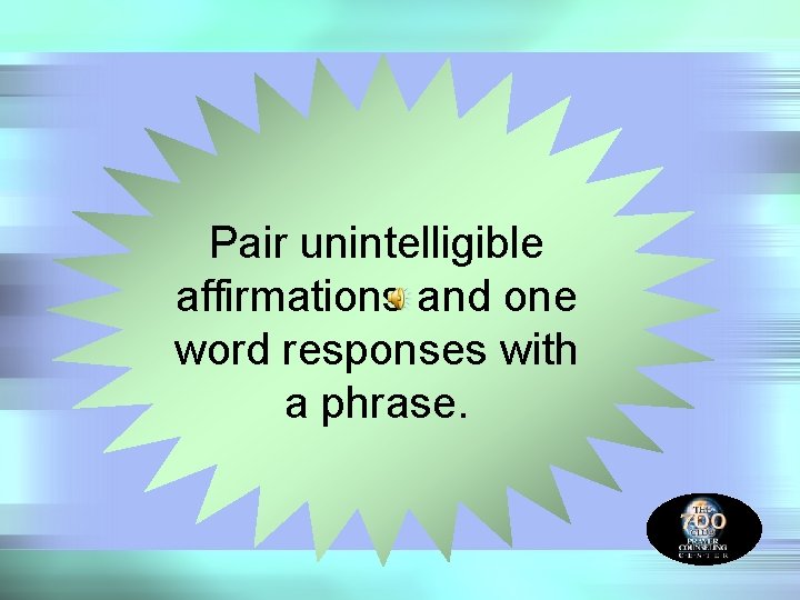 Pair unintelligible affirmations and one word responses with a phrase. 