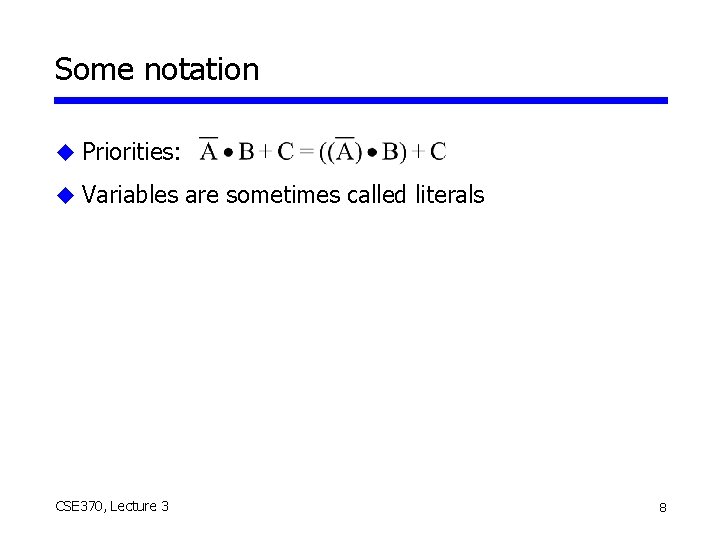 Some notation u Priorities: u Variables are sometimes called literals CSE 370, Lecture 3