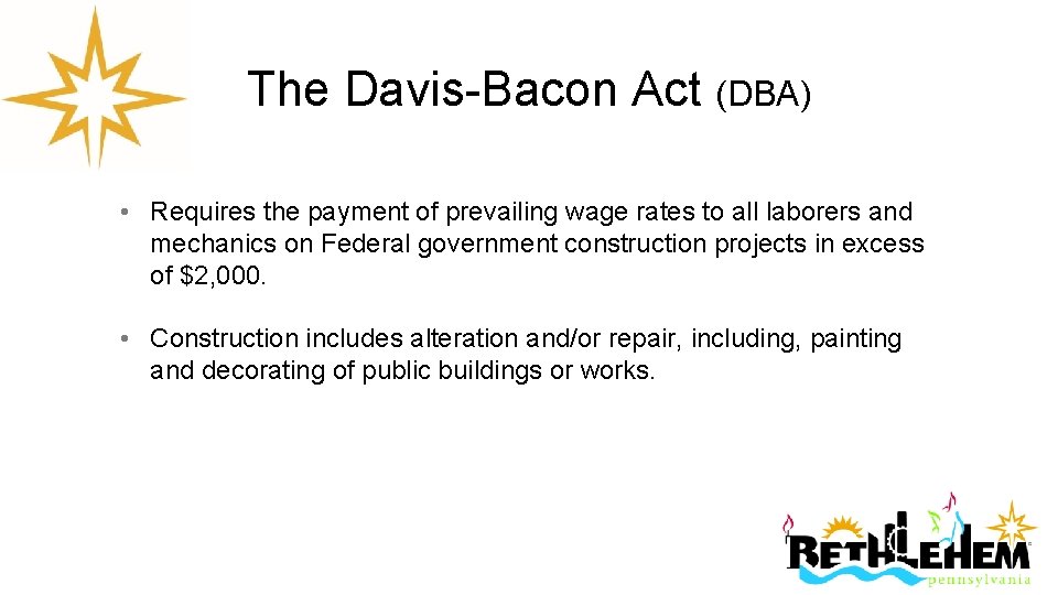 The Davis-Bacon Act (DBA) • Requires the payment of prevailing wage rates to all