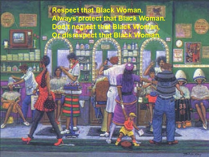 Respect that Black Woman. Always protect that Black Woman. Don't neglect that Black Woman,