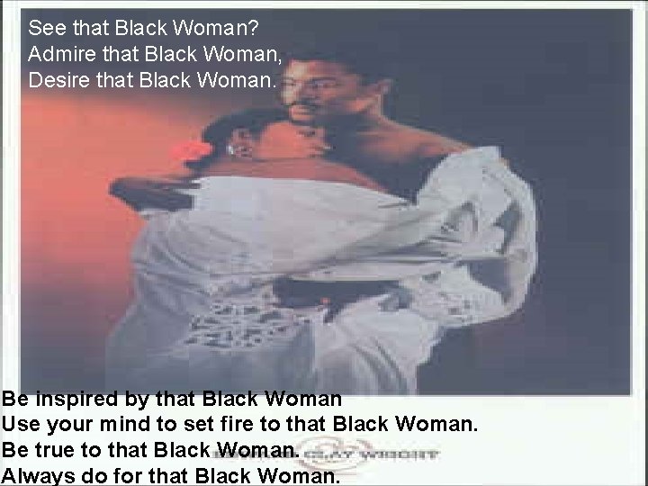 See that Black Woman? Admire that Black Woman, Desire that Black Woman. Be inspired