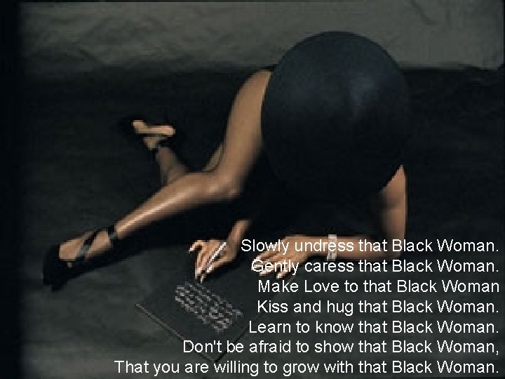 Slowly undress that Black Woman. Gently caress that Black Woman. Make Love to that