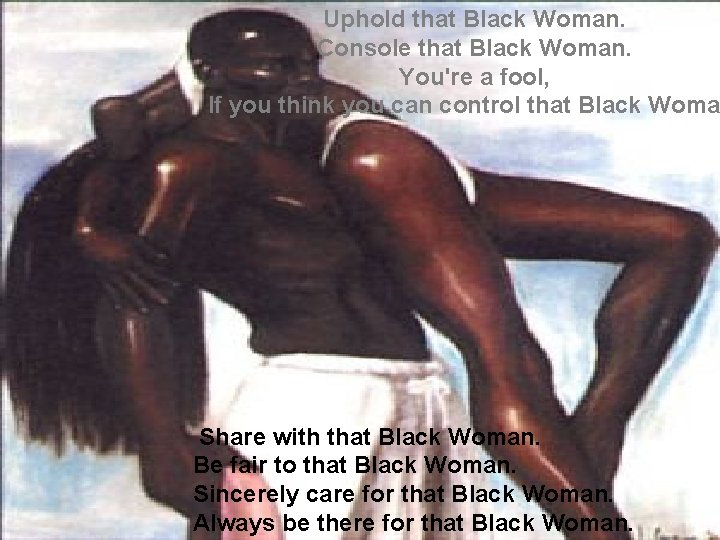 Uphold that Black Woman. Console that Black Woman. You're a fool, If you think