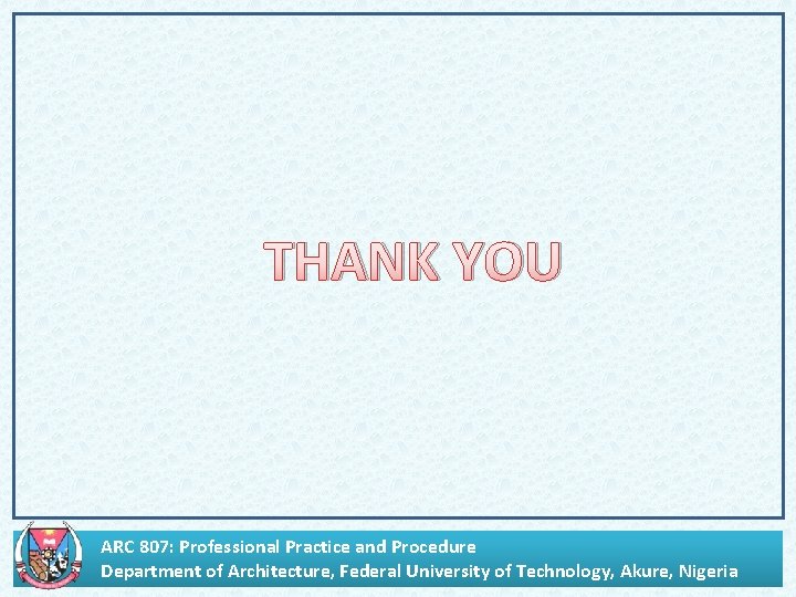 THANK YOU ARC 807: Professional Practice and Procedure Department of Architecture, Federal University of