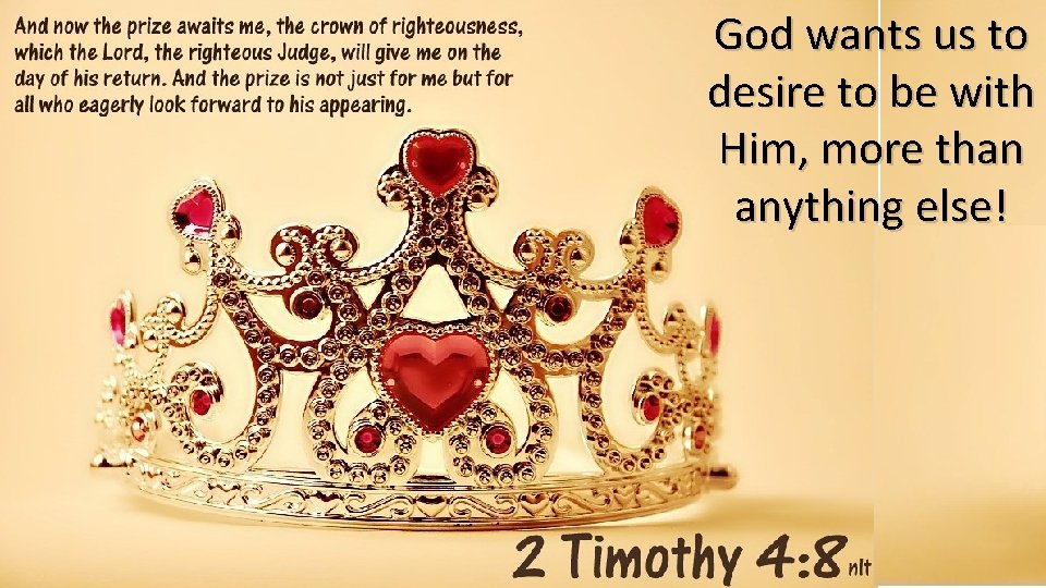 God wants us to desire to be with Him, more than anything else! 