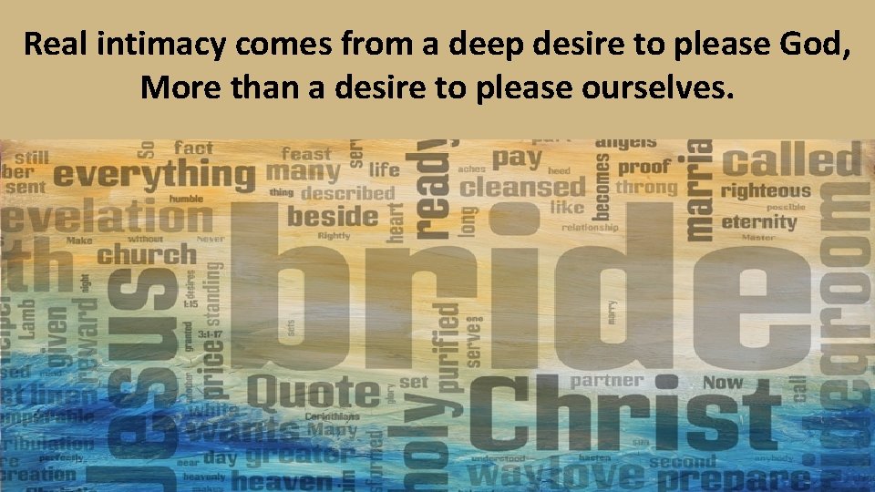 Real intimacy comes from a deep desire to please God, More than a desire