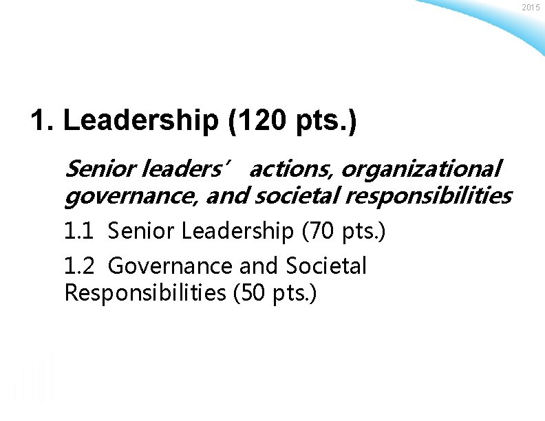2015 1. Leadership (120 pts. ) Senior leaders’ actions, organizational governance, and societal responsibilities
