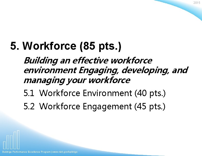 2015 5. Workforce (85 pts. ) Building an effective workforce environment Engaging, developing, and