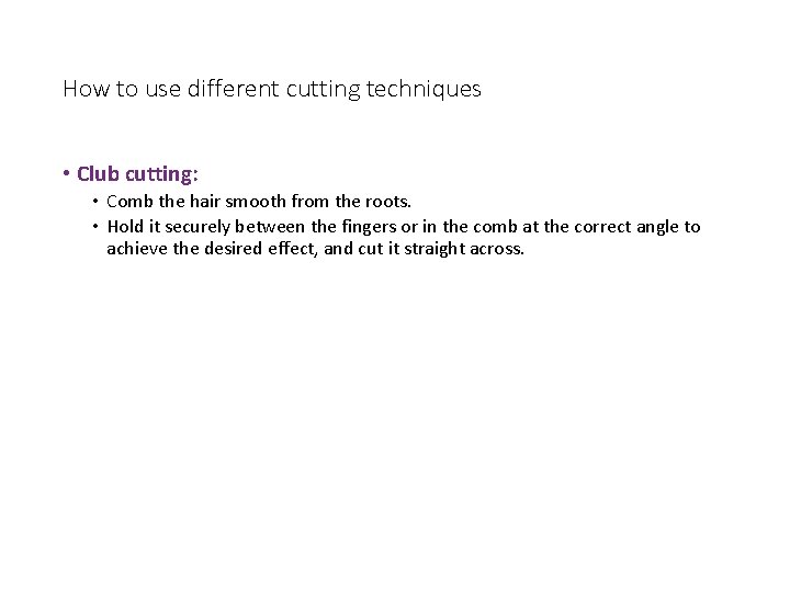 How to use different cutting techniques • Club cutting: • Comb the hair smooth